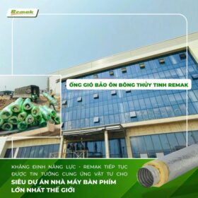 Remak cấp gần 500 ống gió bảo ôn bông thủy tinh cho dự án nhà máy sản xuất bàn phím lớn nhất thé giới